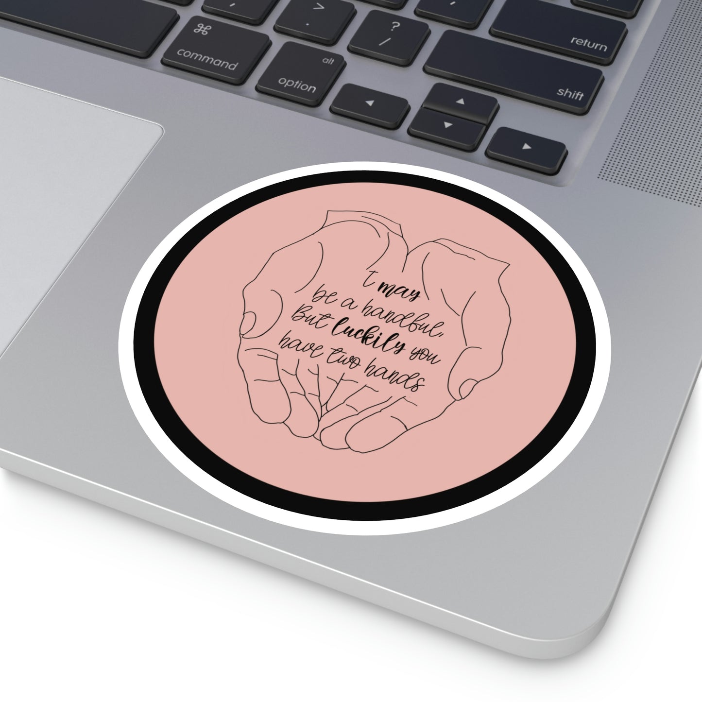 I may be a handful, but at least you have two hands! - Sticker